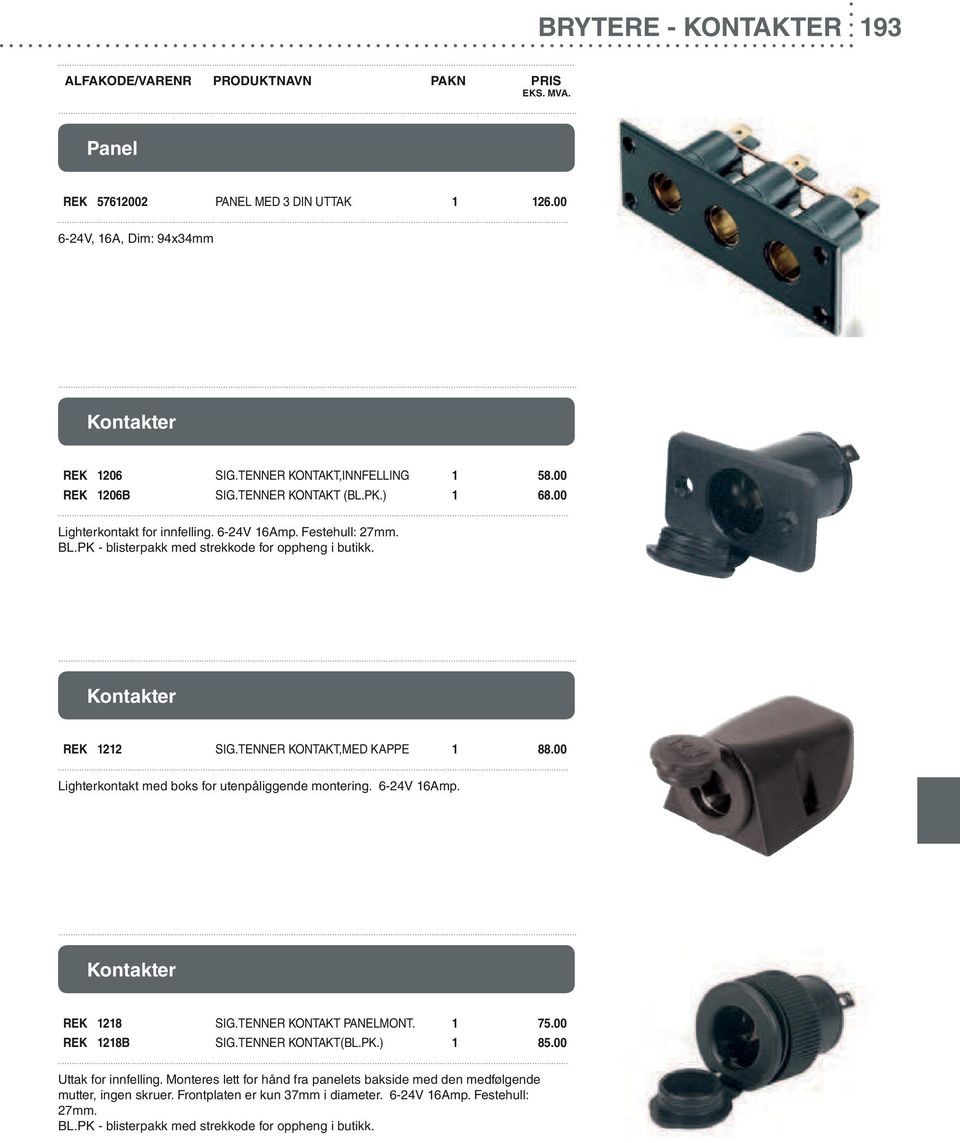 00 Lighterkontakt med boks for utenpåliggende montering. 6-24V 16Amp. Kontakter REK 1218 SIG.TENNER KONTAKT PANELMONT. 1 75.00 REK 1218B SIG.TENNER KONTAKT(BL.PK.) 1 85.00 Uttak for innfelling.