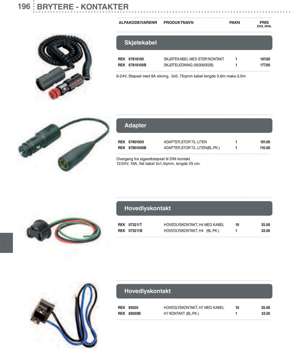 00 REK 67801000B ADAPTER,STOR TIL LITEN(BL.PK.) 1 110.00 Overgang fra sigarettstøpsel til DIN kontakt. 12/24V, 16A, flat kabel 2x1,5qmm, lengde 25 cm.