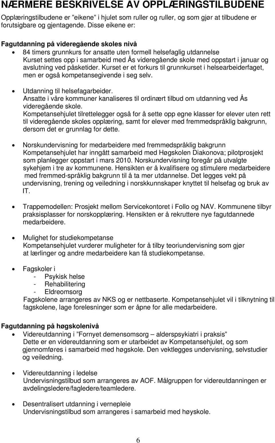 januar og avslutning ved påsketider. Kurset er et forkurs til grunnkurset i helsearbeiderfaget, men er også kompetansegivende i seg selv. Utdanning til helsefagarbeider.