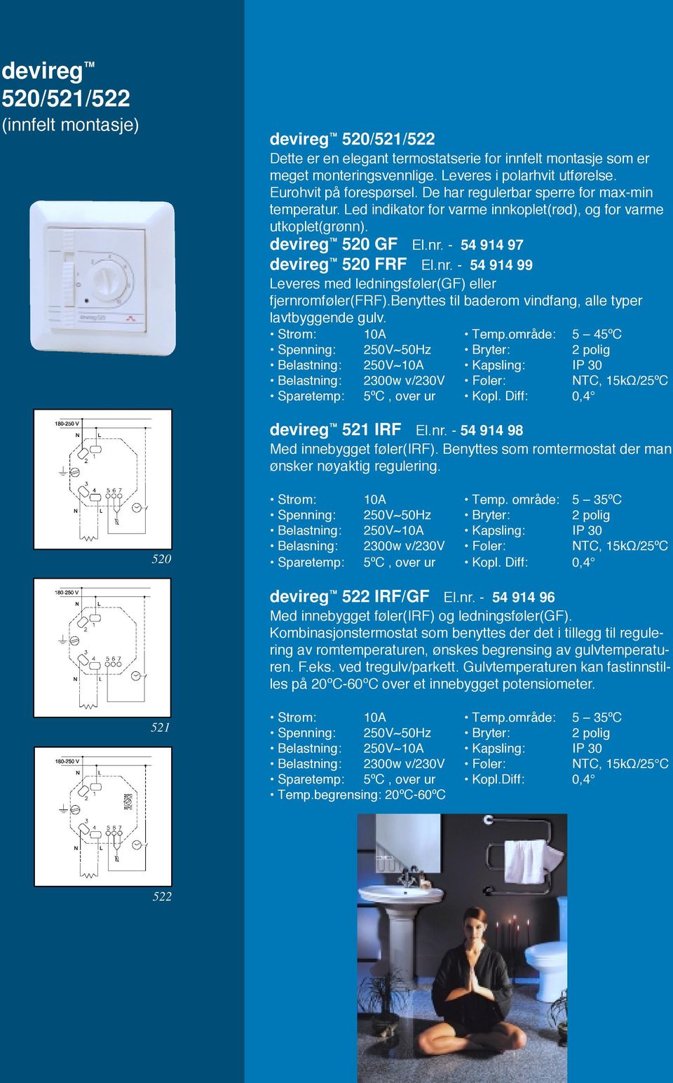 - 54 914 97 devireg 520 FRF El.nr. - 54 914 99 Leveres med ledningsføler(gf) eller fjernromføler(frf).benyttes til baderom vindfang, alle typer lavtbyggende gulv. Strøm: 10A Temp.