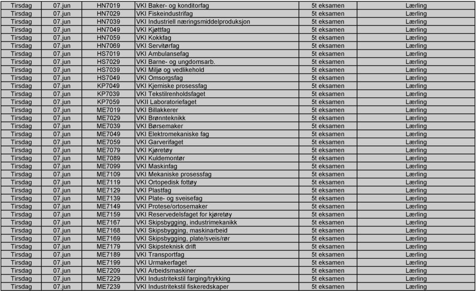 jun HN7069 VKI Servitørfag 5t eksamen Lærling Tirsdag 07.jun HS7019 VKI Ambulansefag 5t eksamen Lærling Tirsdag 07.jun HS7029 VKI Barne- og ungdomsarb. 5t eksamen Lærling Tirsdag 07.jun HS7039 VKI Miljø og vedlikehold 5t eksamen Lærling Tirsdag 07.