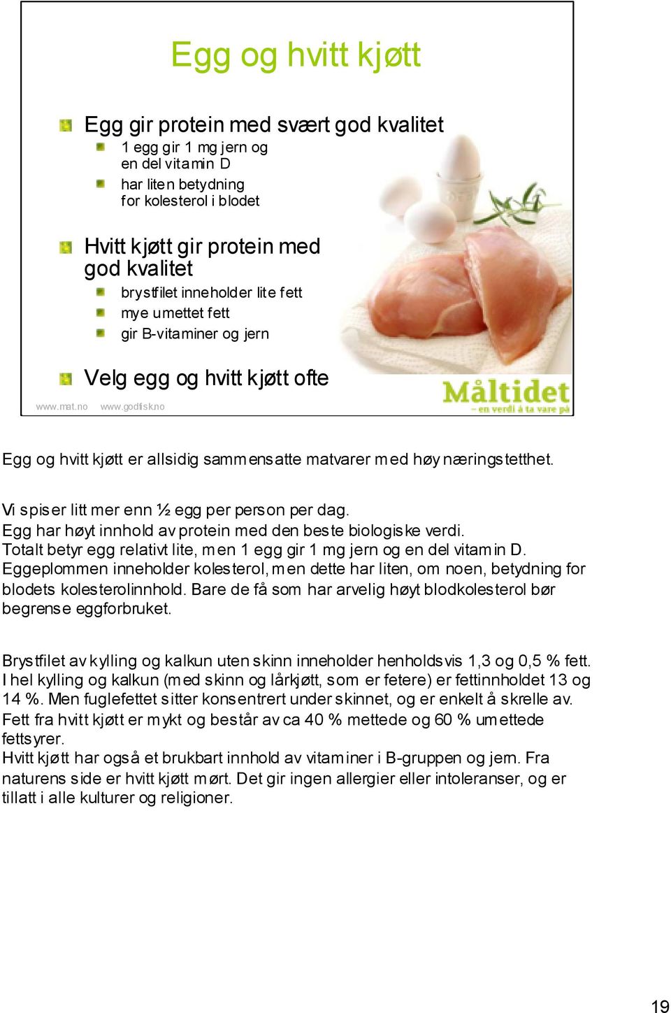 Vi spiser litt mer enn ½ egg per person per dag. Egg har høyt innhold av protein med den beste biologiske verdi. Totalt betyr egg relativt lite, men 1 egg gir 1 mg jern og en del vitamin D.