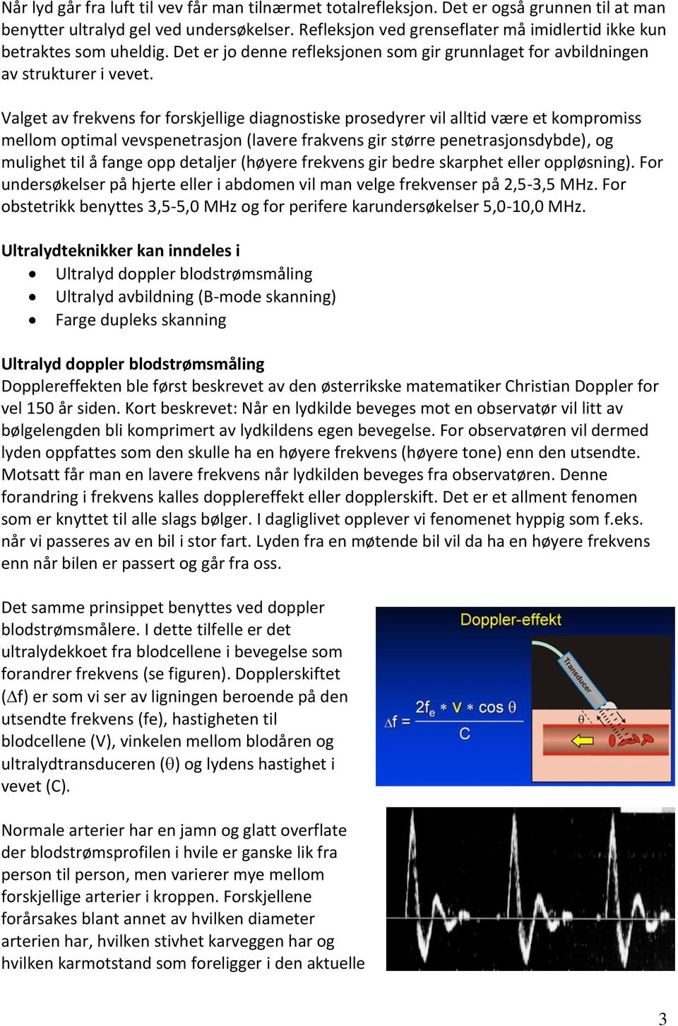 Valget av frekvens for forskjellige diagnostiske prosedyrer vil alltid være et kompromiss mellom optimal vevspenetrasjon (lavere frakvens gir større penetrasjonsdybde), og mulighet til å fange opp