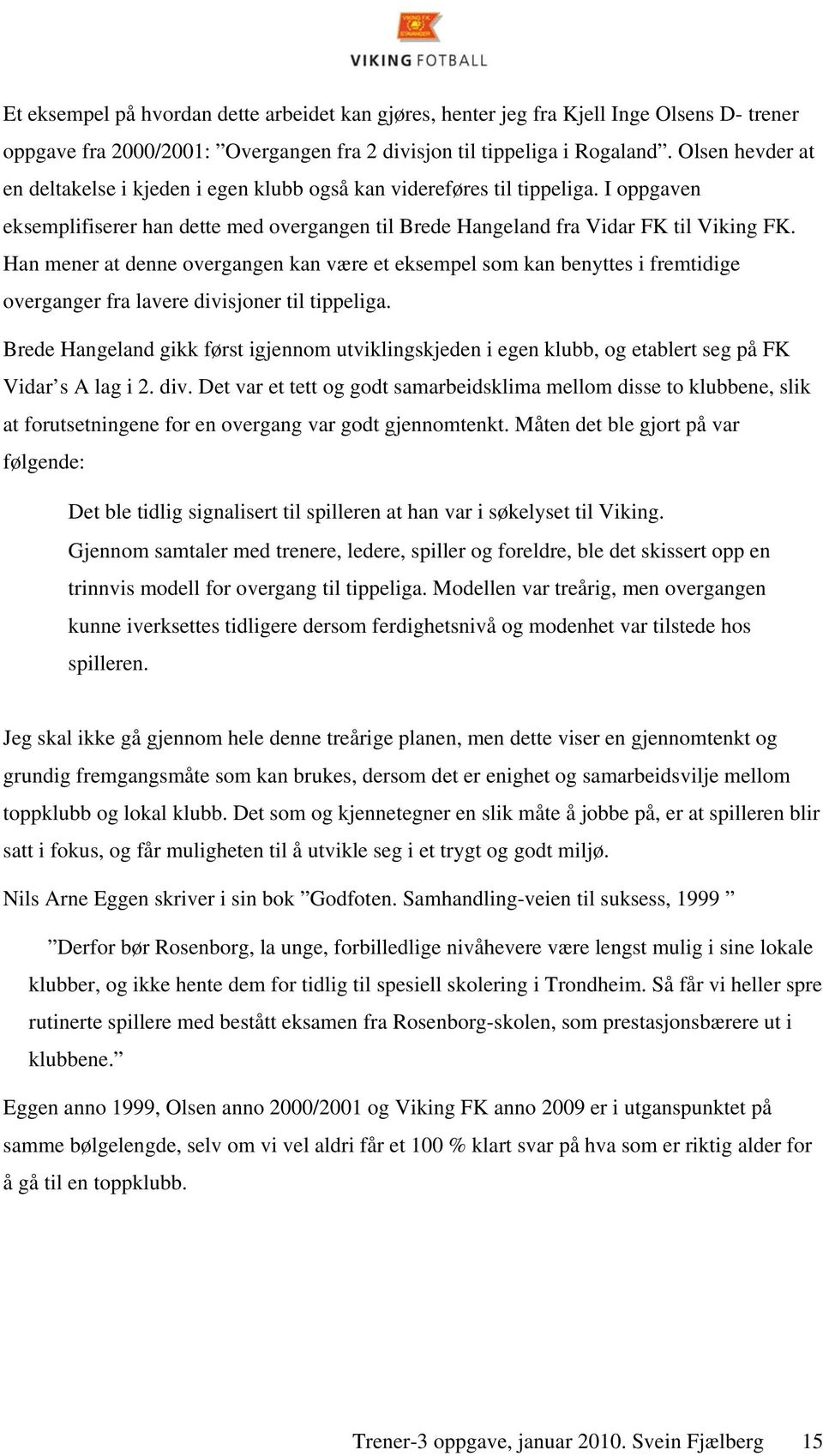 Han mener at denne overgangen kan være et eksempel som kan benyttes i fremtidige overganger fra lavere divisjoner til tippeliga.