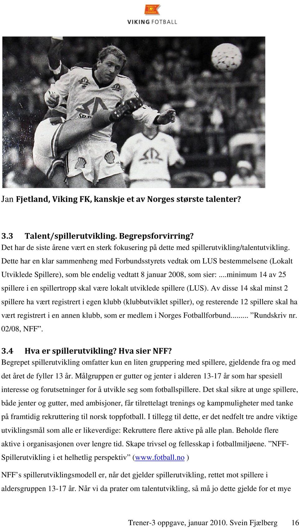 Dette har en klar sammenheng med Forbundsstyrets vedtak om LUS bestemmelsene (Lokalt Utviklede Spillere), som ble endelig vedtatt 8 januar 2008, som sier:.