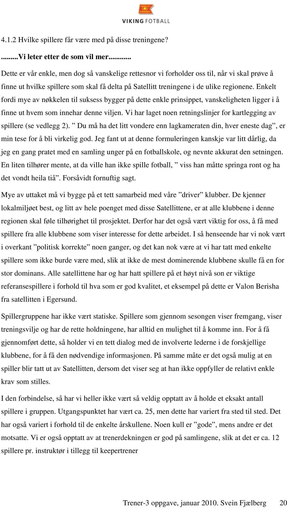 Enkelt fordi mye av nøkkelen til suksess bygger på dette enkle prinsippet, vanskeligheten ligger i å finne ut hvem som innehar denne viljen.