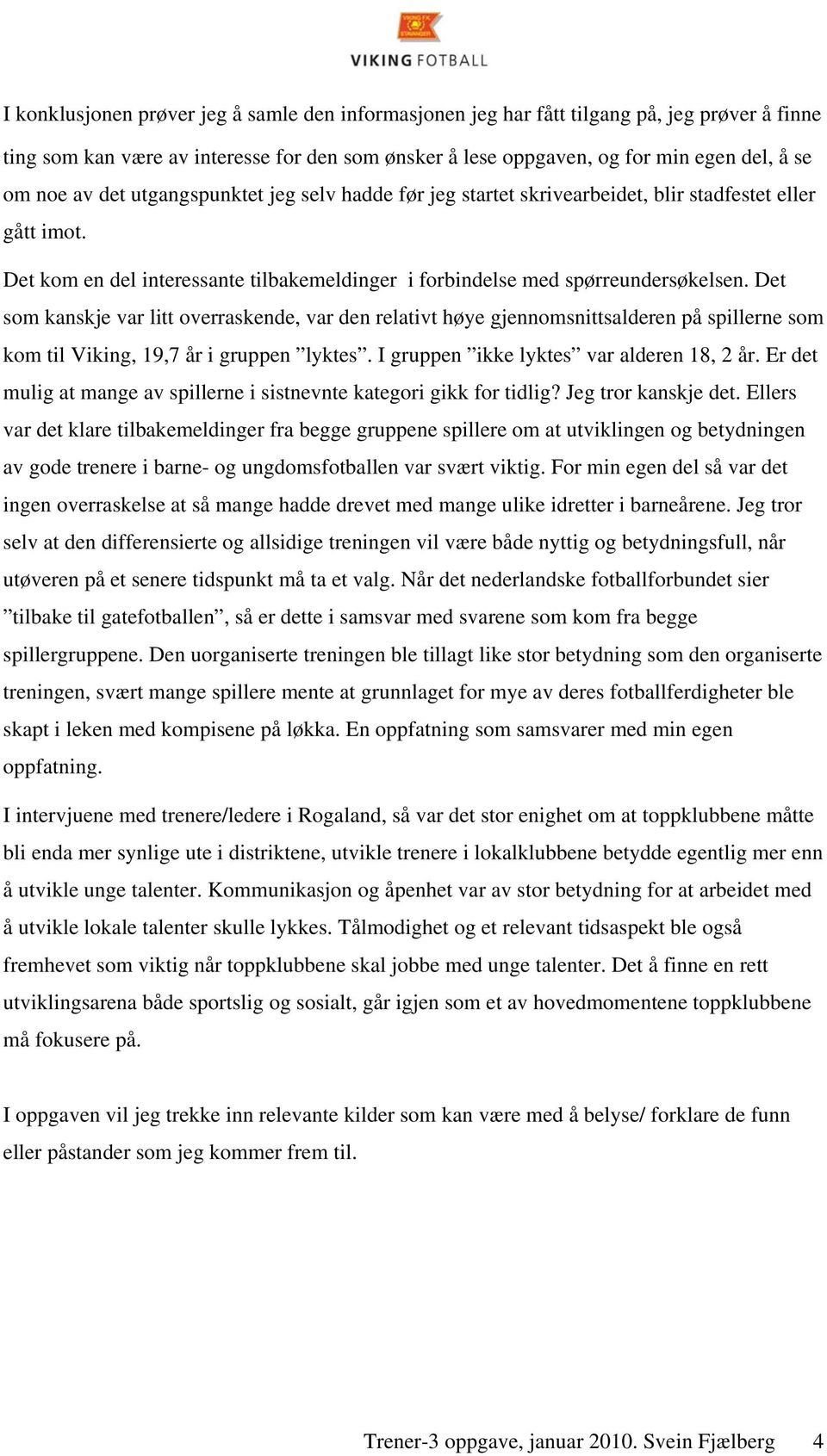 Det som kanskje var litt overraskende, var den relativt høye gjennomsnittsalderen på spillerne som kom til Viking, 19,7 år i gruppen lyktes. I gruppen ikke lyktes var alderen 18, 2 år.