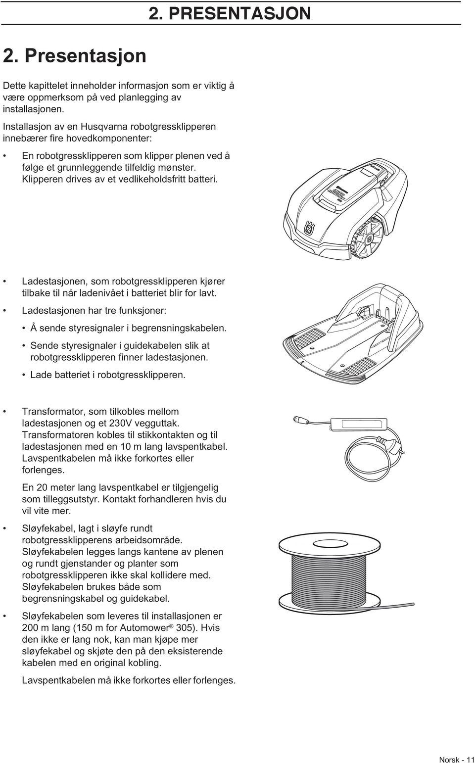 Klipperen drives av et vedlikeholdsfritt batteri. Ladestasjonen, som robotgressklipperen kjører tilbake til når ladenivået i batteriet blir for lavt.