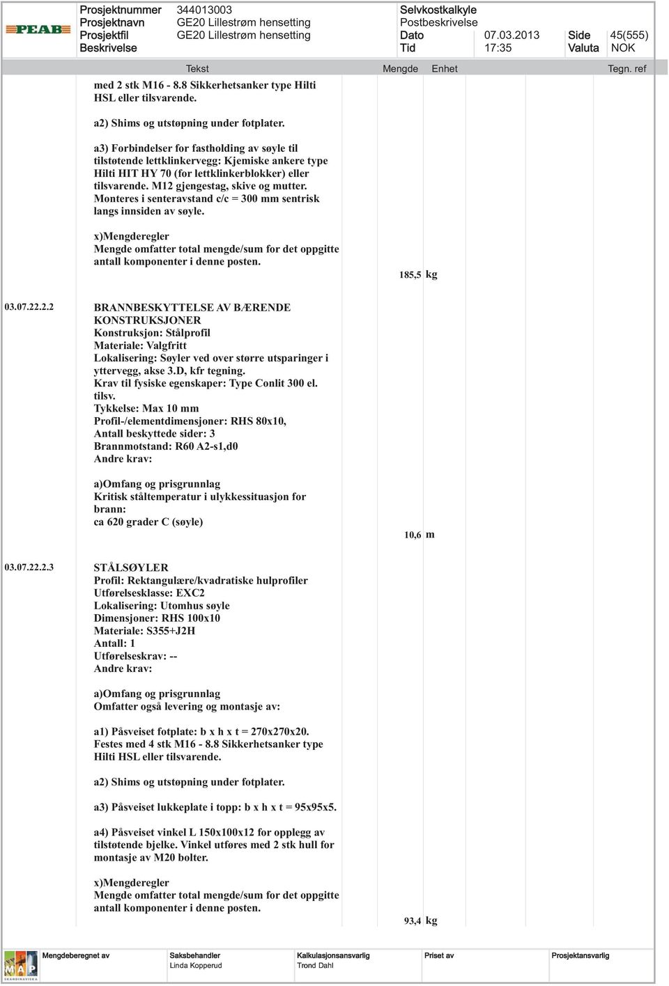 .2.2 Lokalisering: Søyler ved over større utsparinger i yttervegg, akse 3.D, kfr tegning. Profil-/elementdimensjoner: RHS 80x10, ca 620 grader C (søyle) 10,6 m 03.07.22.2.3 STÅLSØYLER Lokalisering: Utomhus søyle Dimensjoner: RHS 100x10 Antall: 1 a1) Påsveiset fotplate: b x h x t = 270x270x20.