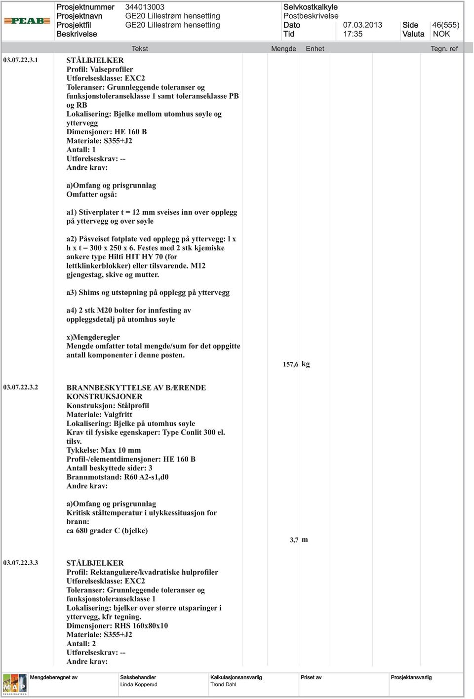 1 STÅLBJELKER Profil: Valseprofiler Toleranser: Grunnleggende toleranser og funksjonstoleranseklasse 1 samt toleranseklasse PB og RB Lokalisering: Bjelke mellom utomhus søyle og yttervegg