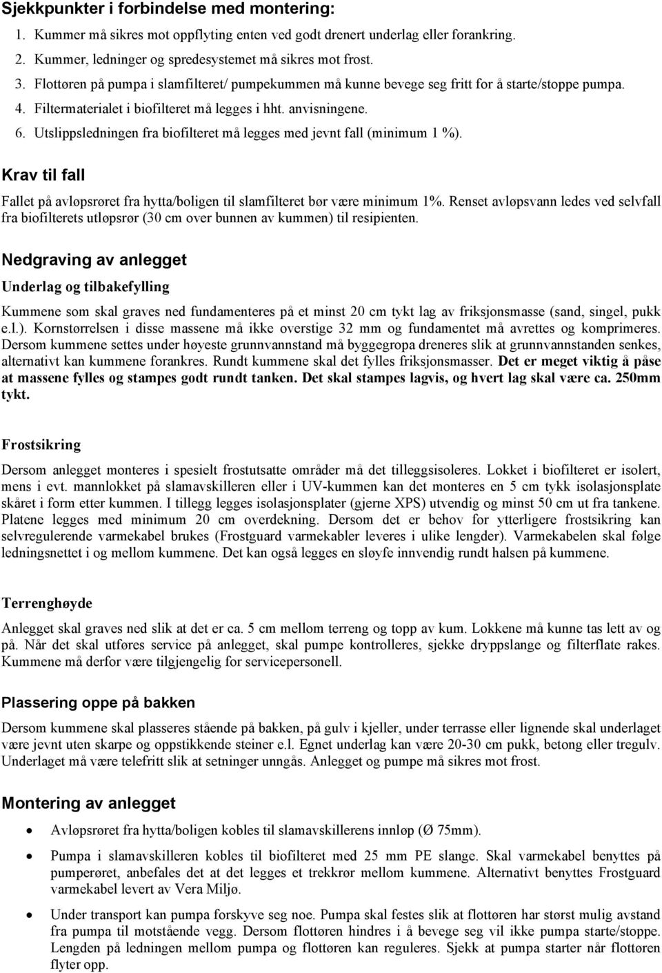 Utslippsledningen fra biofilteret må legges med jevnt fall (minimum 1 %). Krav til fall Fallet på avløpsrøret fra hytta/boligen til slamfilteret bør være minimum 1%.