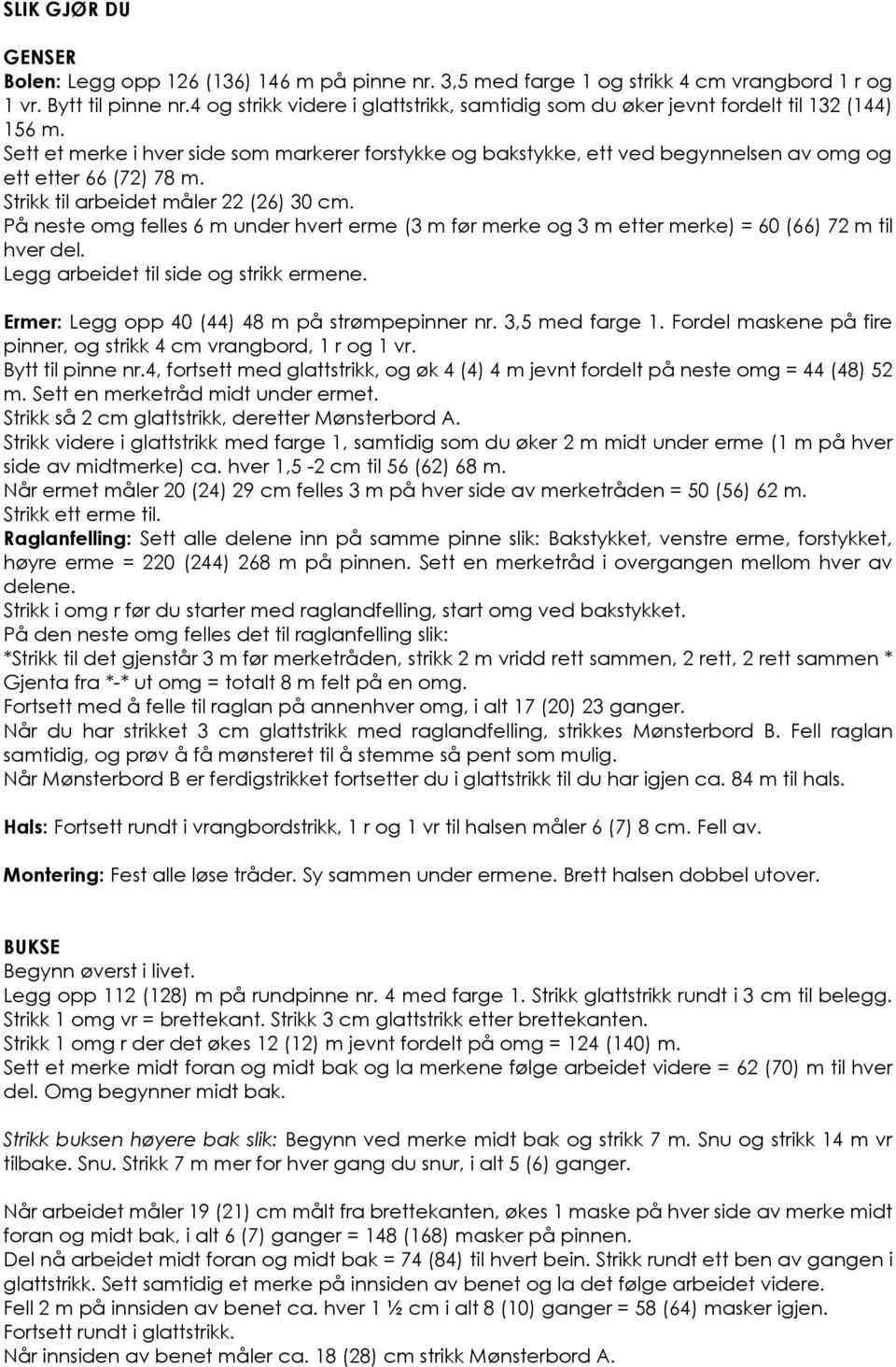 Sett et merke i hver side som markerer forstykke og bakstykke, ett ved begynnelsen av omg og ett etter 66 (72) 78 m. Strikk til arbeidet måler 22 (26) 30 cm.