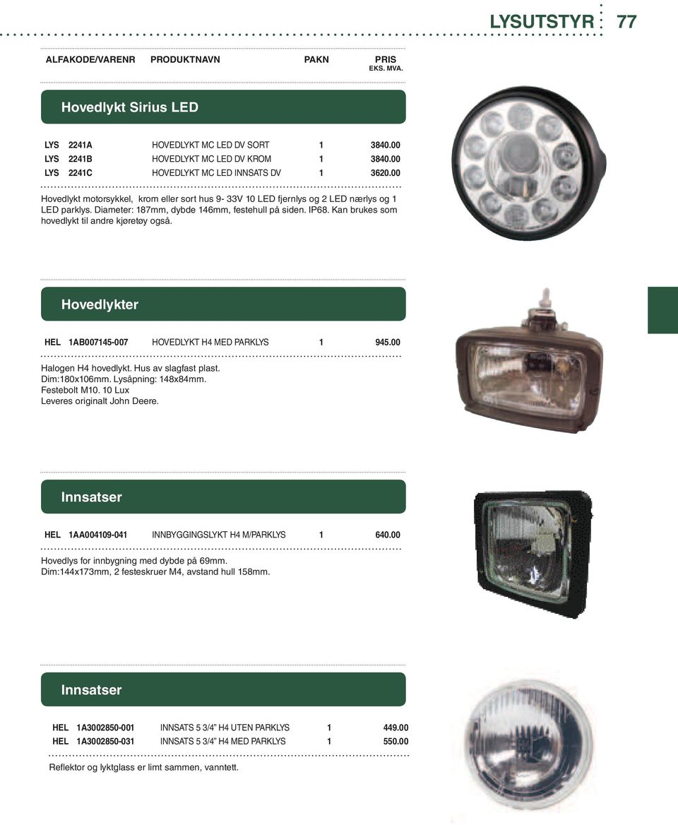 Kan brukes som hovedlykt til andre kjøretøy også. Hovedlykter HEL 1AB007145-007 HOVEDLYKT H4 MED PARKLYS 1 945.00 Halogen H4 hovedlykt. Hus av slagfast plast. Dim:180x106mm. Lysåpning: 148x84mm.