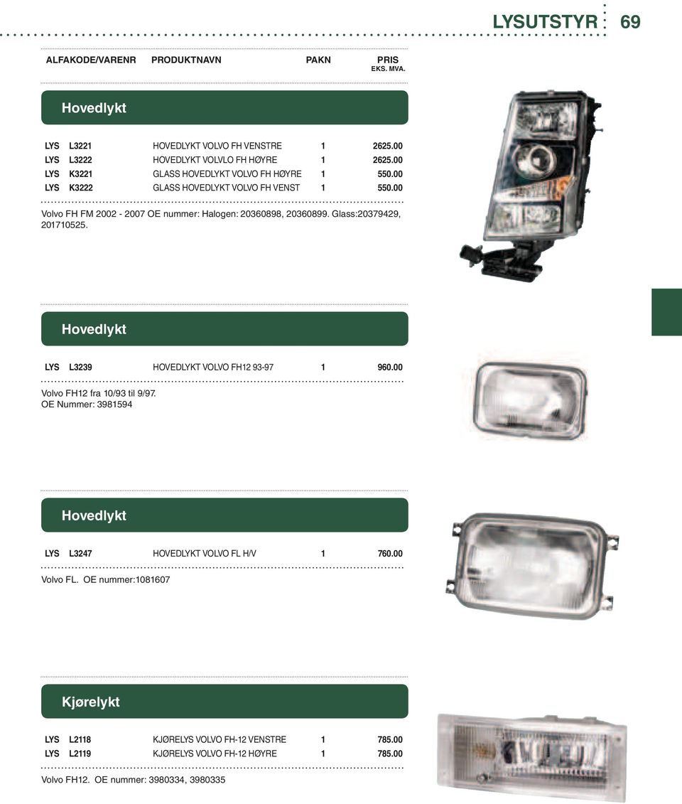 00 Volvo FH FM 2002-2007 OE nummer: Halogen: 20360898, 20360899. Glass:20379429, 201710525. Hovedlykt LYS L3239 HOVEDLYKT VOLVO FH12 93-97 1 960.