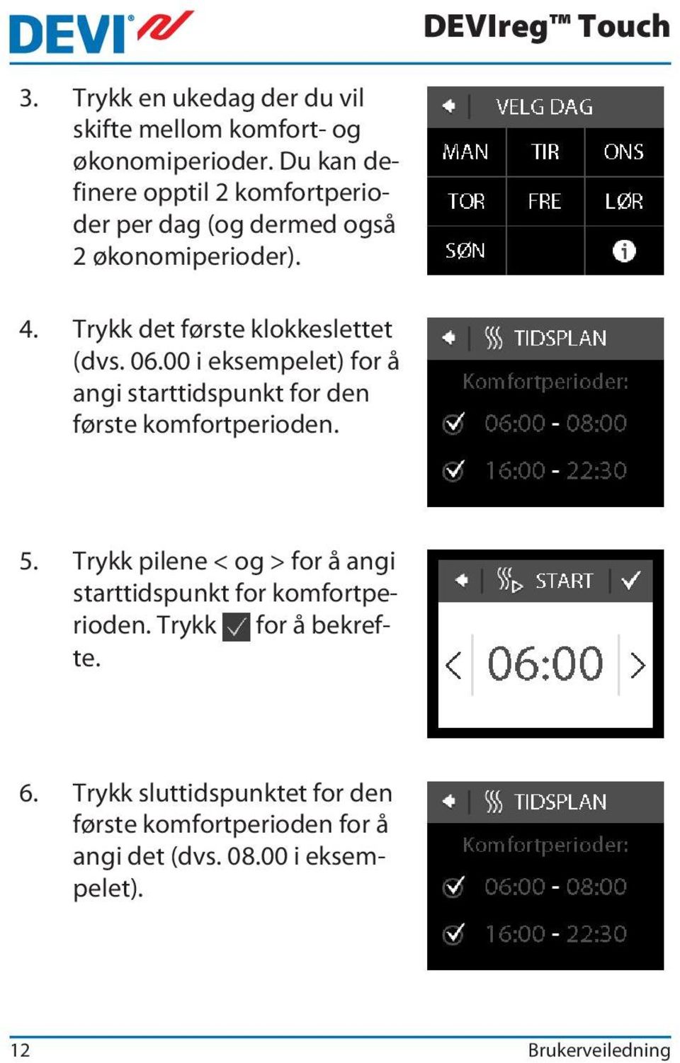 Trykk det første klokkeslettet (dvs. 06.00 i eksempelet) for å angi starttidspunkt for den første komfortperioden. 5.