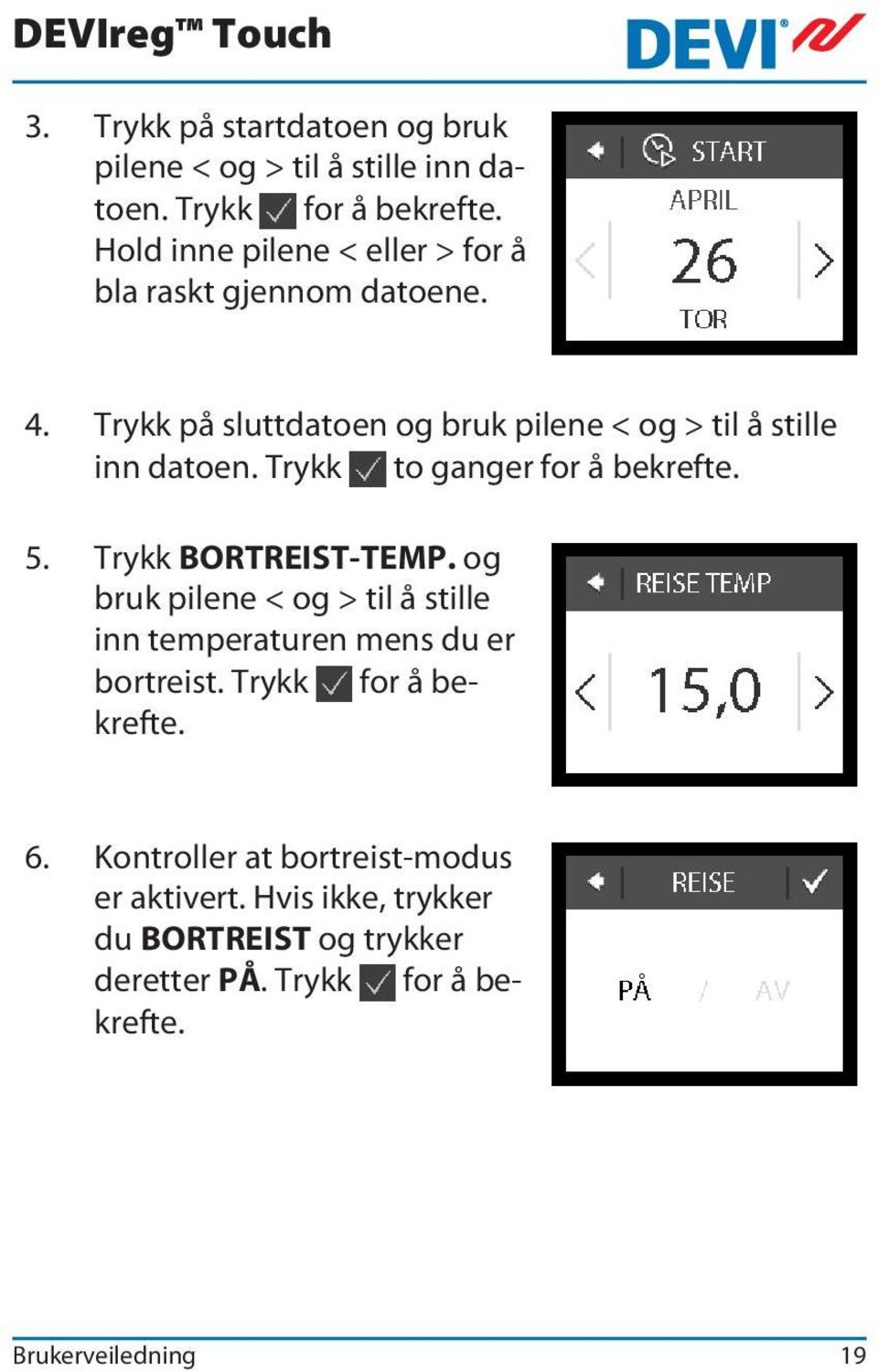 Trykk to ganger for å bekrefte. 5. Trykk BORTREIST-TEMP. og bruk pilene < og > til å stille inn temperaturen mens du er bortreist.