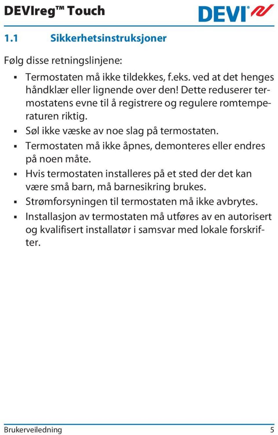 Termostaten må ikke åpnes, demonteres eller endres på noen måte. Hvis termostaten installeres på et sted der det kan være små barn, må barnesikring brukes.