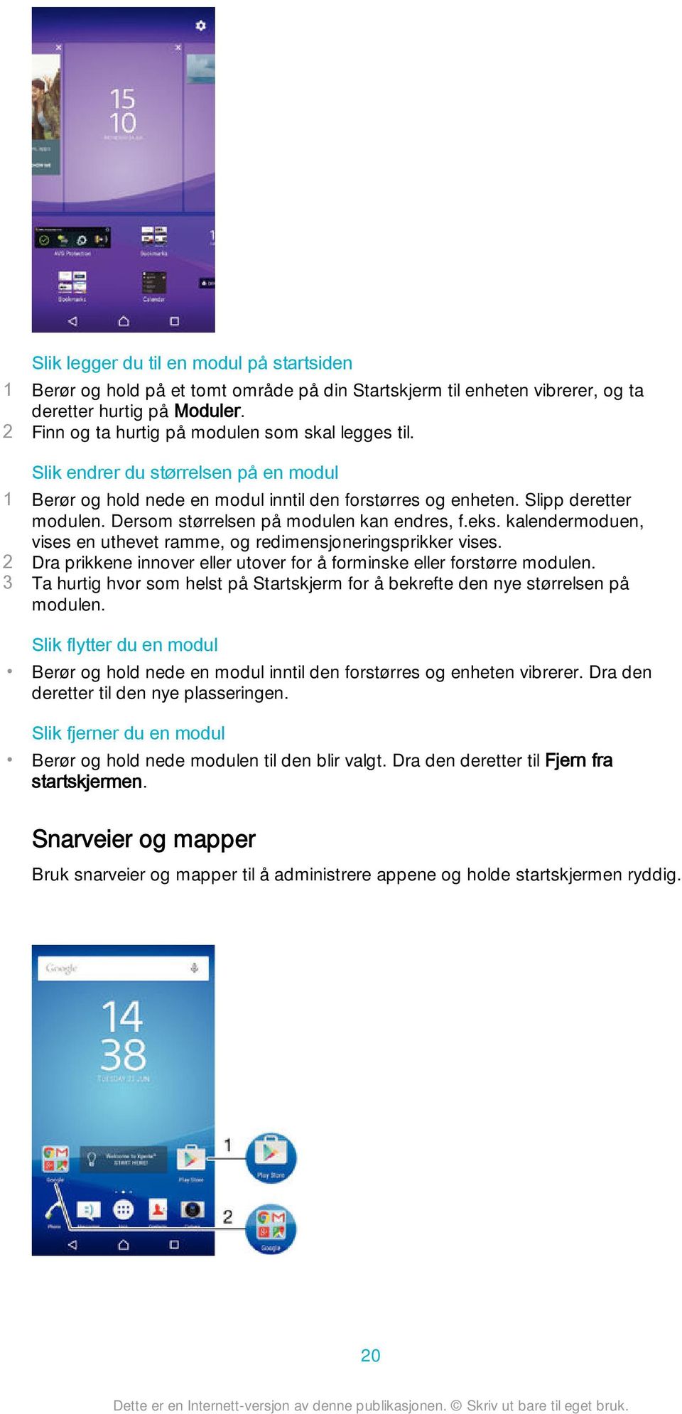 Dersom størrelsen på modulen kan endres, f.eks. kalendermoduen, vises en uthevet ramme, og redimensjoneringsprikker vises. 2 Dra prikkene innover eller utover for å forminske eller forstørre modulen.