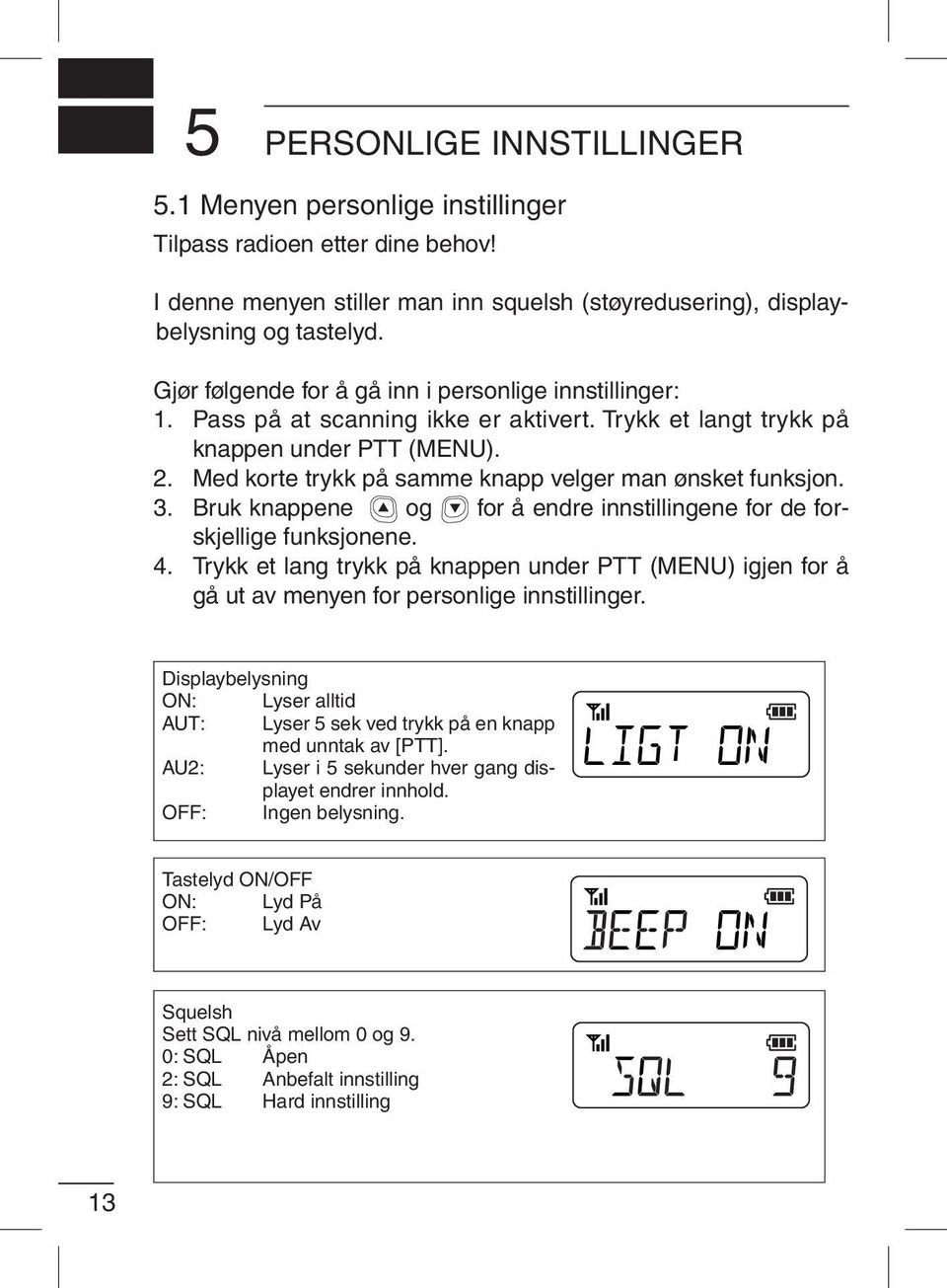 Med korte trykk på samme knapp velger man ønsket funksjon. 3. Bruk knappene og for å endre innstillingene for de forskjellige funksjonene. 4.