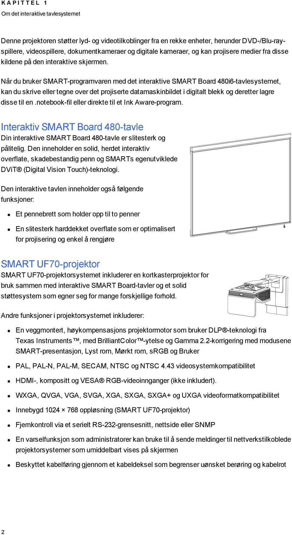 Når du bruker SMART-programvaren med det interaktive SMART Board 480i6-tavlesystemet, kan du skrive eller tegne over det projiserte datamaskinbildet i digitalt blekk og deretter lagre disse til en.