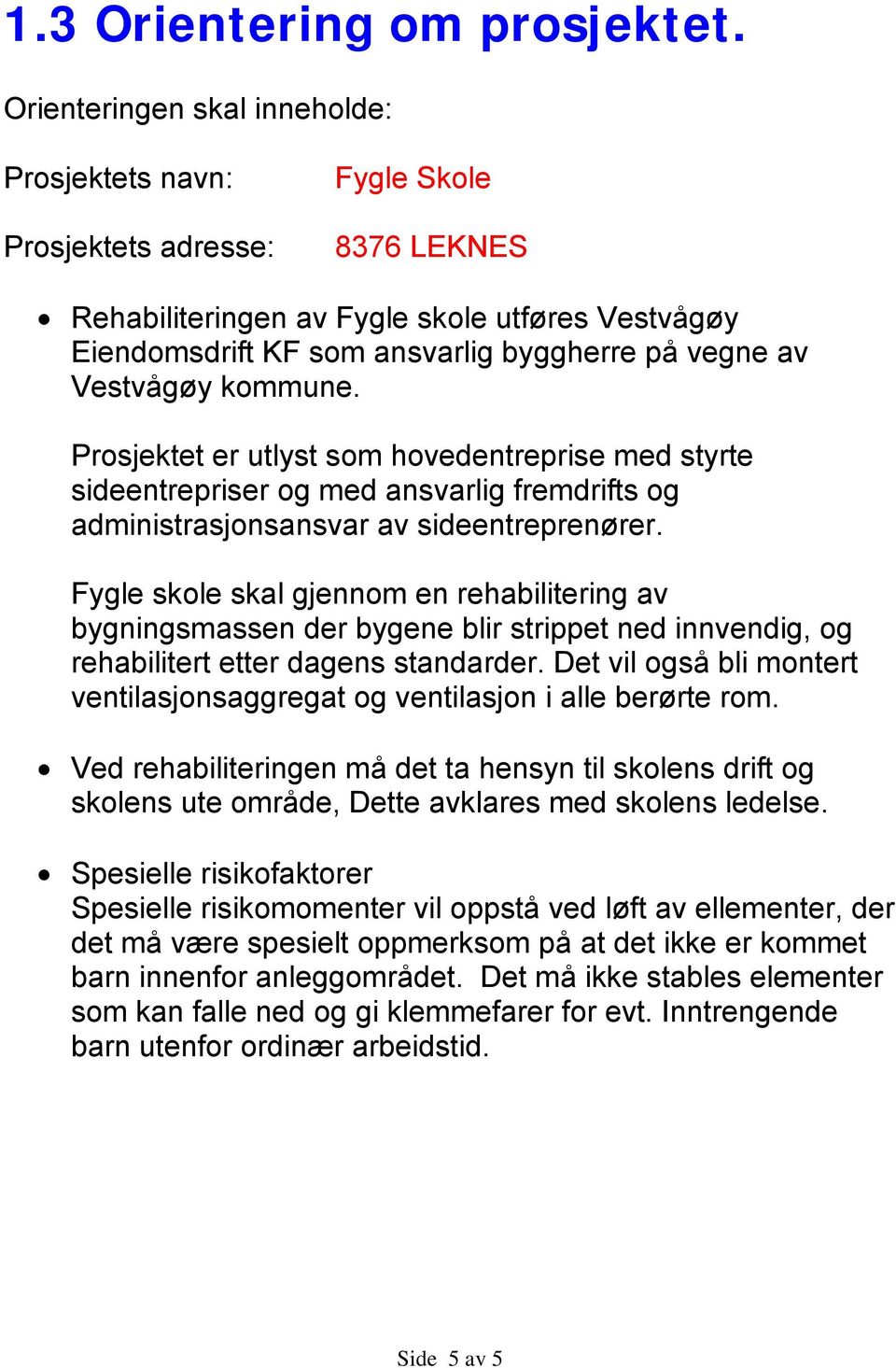 Vestvågøy kommune. Prosjektet er utlyst som hovedentreprise med styrte sideentrepriser og med ansvarlig fremdrifts og administrasjonsansvar av sideentreprenører.