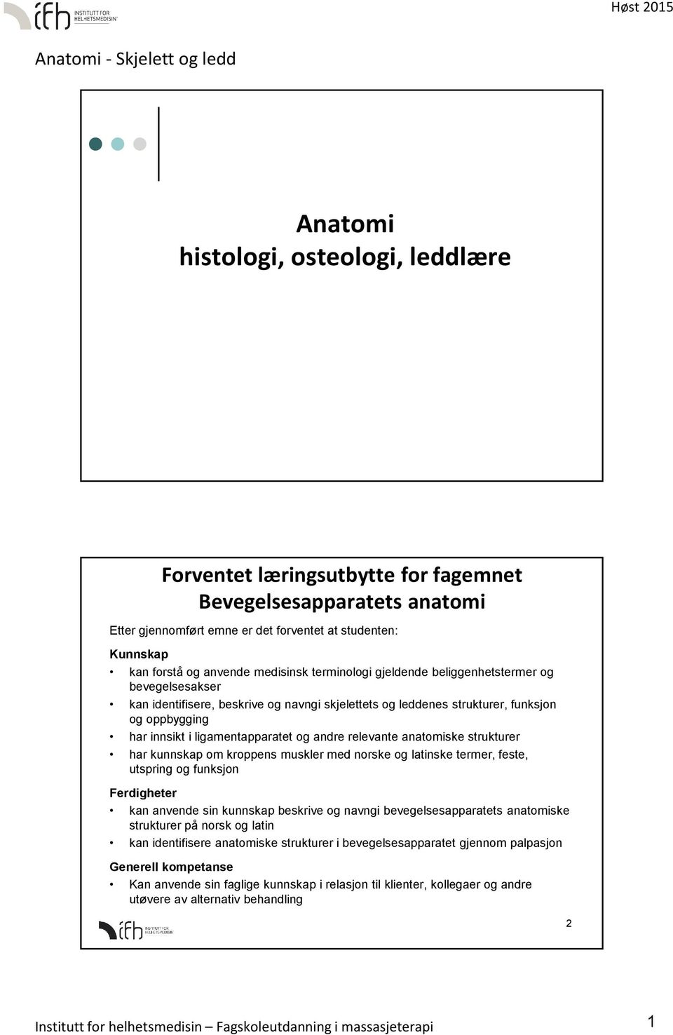 og andre relevante anatomiske strukturer har kunnskap om kroppens muskler med norske og latinske termer, feste, utspring og funksjon Ferdigheter kan anvende sin kunnskap beskrive og navngi