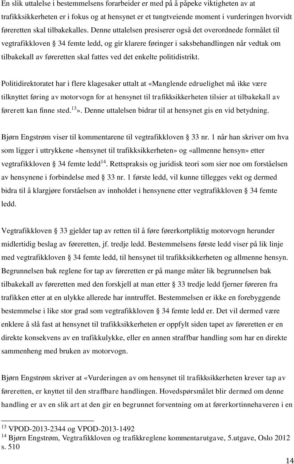 Denne uttalelsen presiserer også det overordnede formålet til vegtrafikkloven 34 femte ledd, og gir klarere føringer i saksbehandlingen når vedtak om tilbakekall av føreretten skal fattes ved det