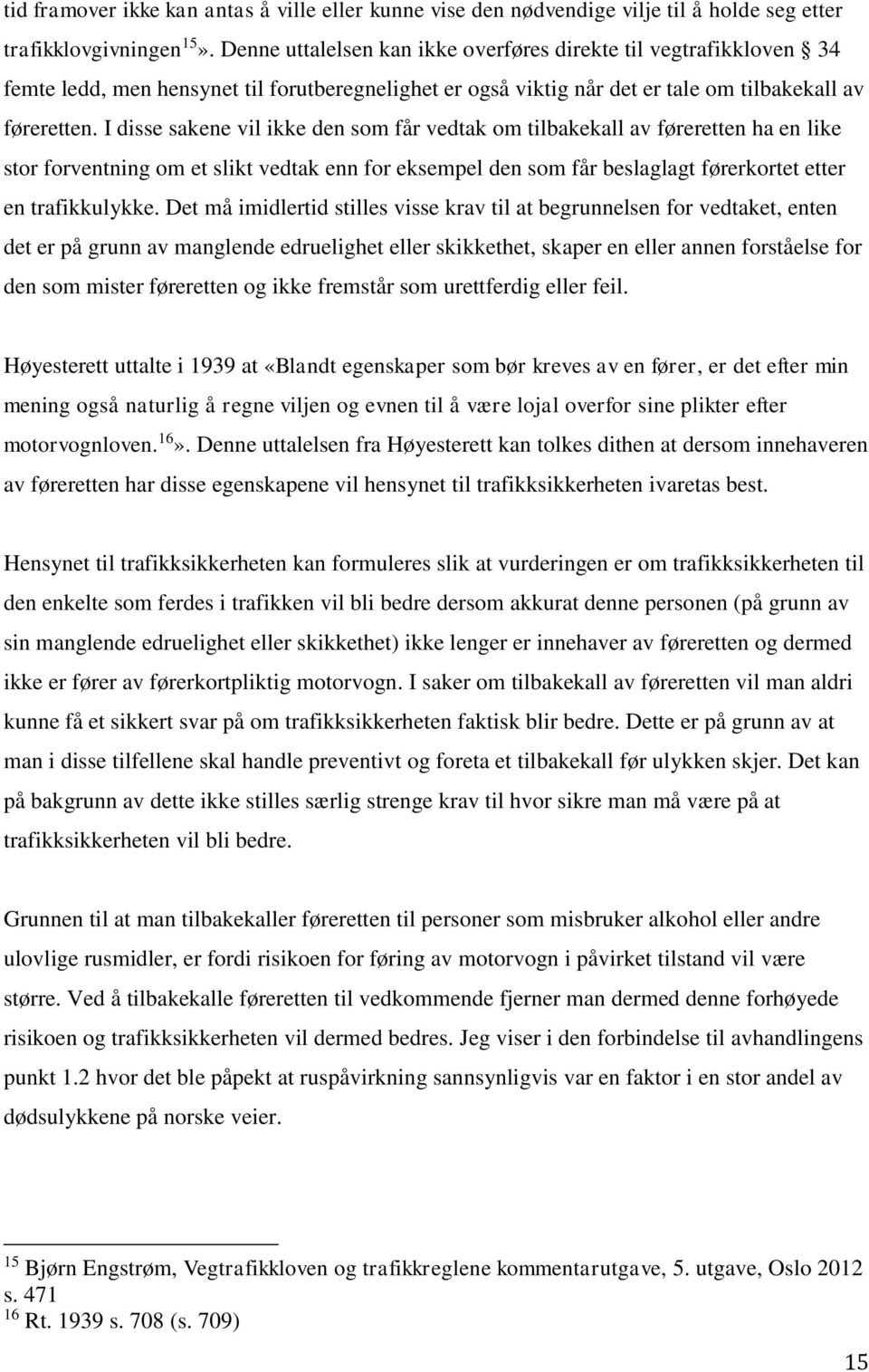 I disse sakene vil ikke den som får vedtak om tilbakekall av føreretten ha en like stor forventning om et slikt vedtak enn for eksempel den som får beslaglagt førerkortet etter en trafikkulykke.