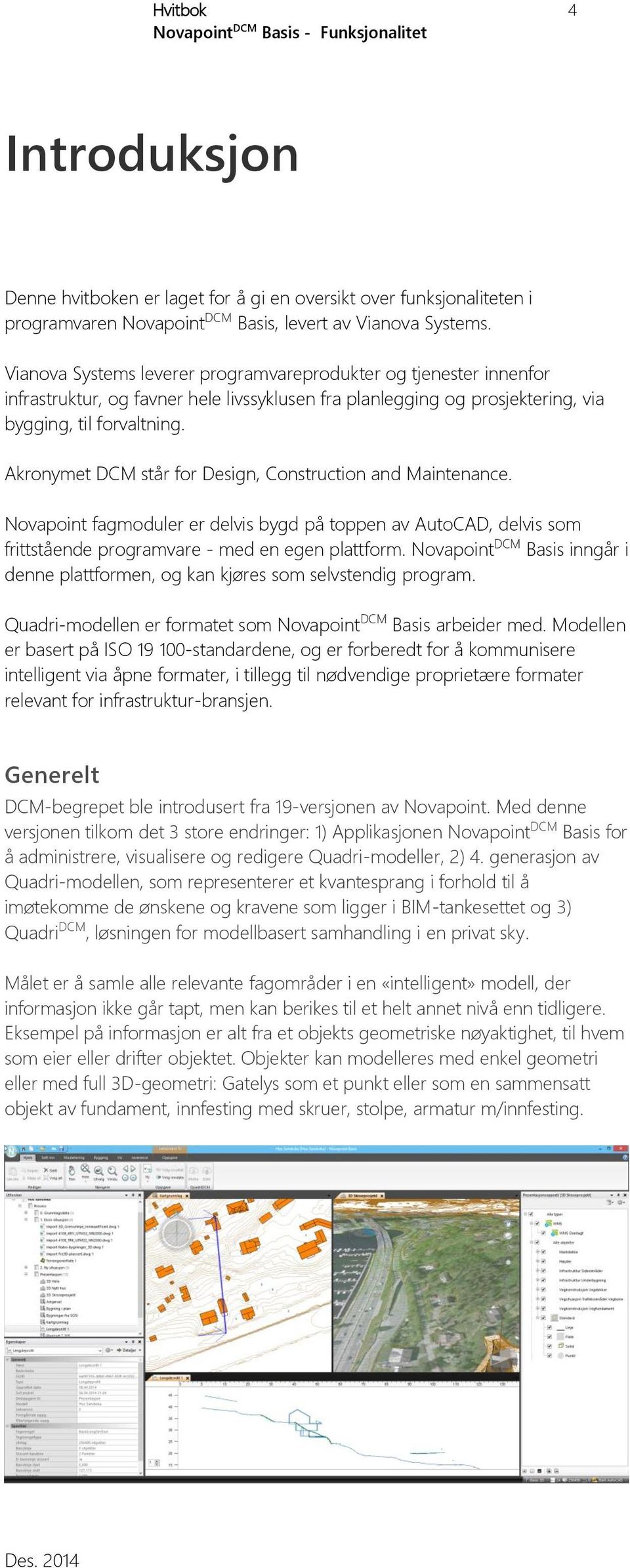 Akronymet DCM står for Design, Construction and Maintenance. Novapoint fagmoduler er delvis bygd på toppen av AutoCAD, delvis som frittstående programvare - med en egen plattform.