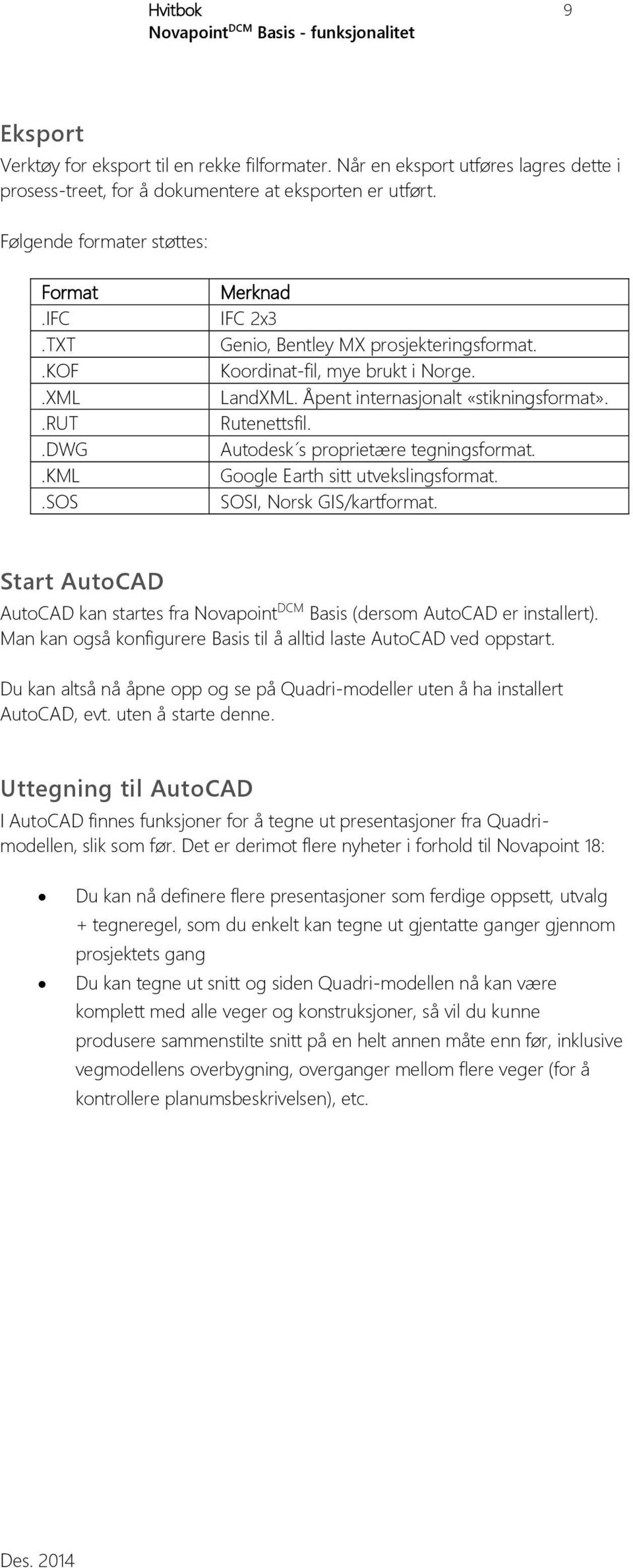 Åpent internasjonalt «stikningsformat». Rutenettsfil. Autodesk s proprietære tegningsformat. Google Earth sitt utvekslingsformat. SOSI, Norsk GIS/kartformat.