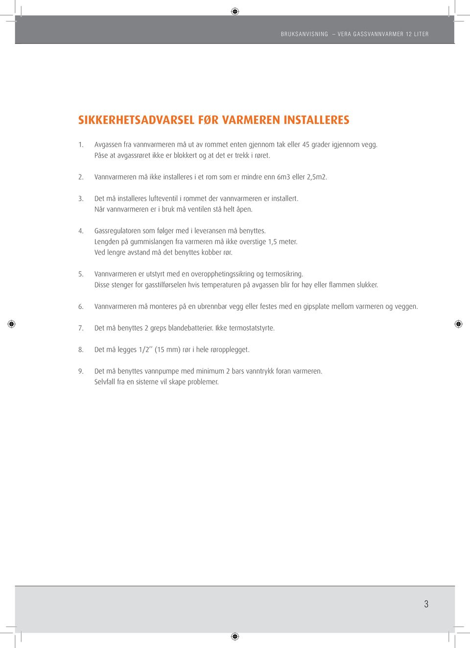 Det må installeres lufteventil i rommet der vannvarmeren er installert. Når vannvarmeren er i bruk må ventilen stå helt åpen. 4. Gassregulatoren som følger med i leveransen må benyttes.