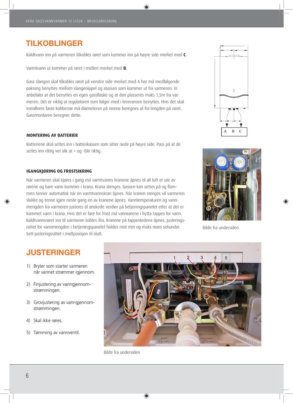 Vi anbefaler at det benyttes en egen gassflaske og at den plasseres maks 1,5m fra varmeren. Det er viktig at regulatoren som følger med i leveransen benyttes.