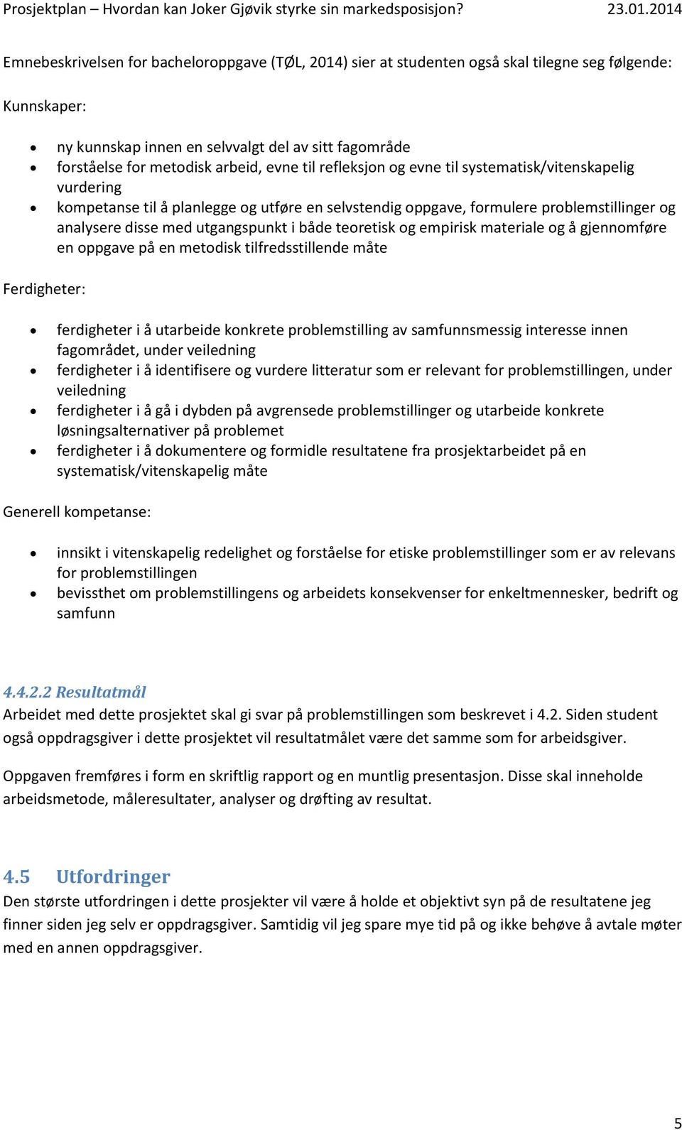 teoretisk og empirisk materiale og å gjennomføre en oppgave på en metodisk tilfredsstillende måte Ferdigheter: ferdigheter i å utarbeide konkrete problemstilling av samfunnsmessig interesse innen