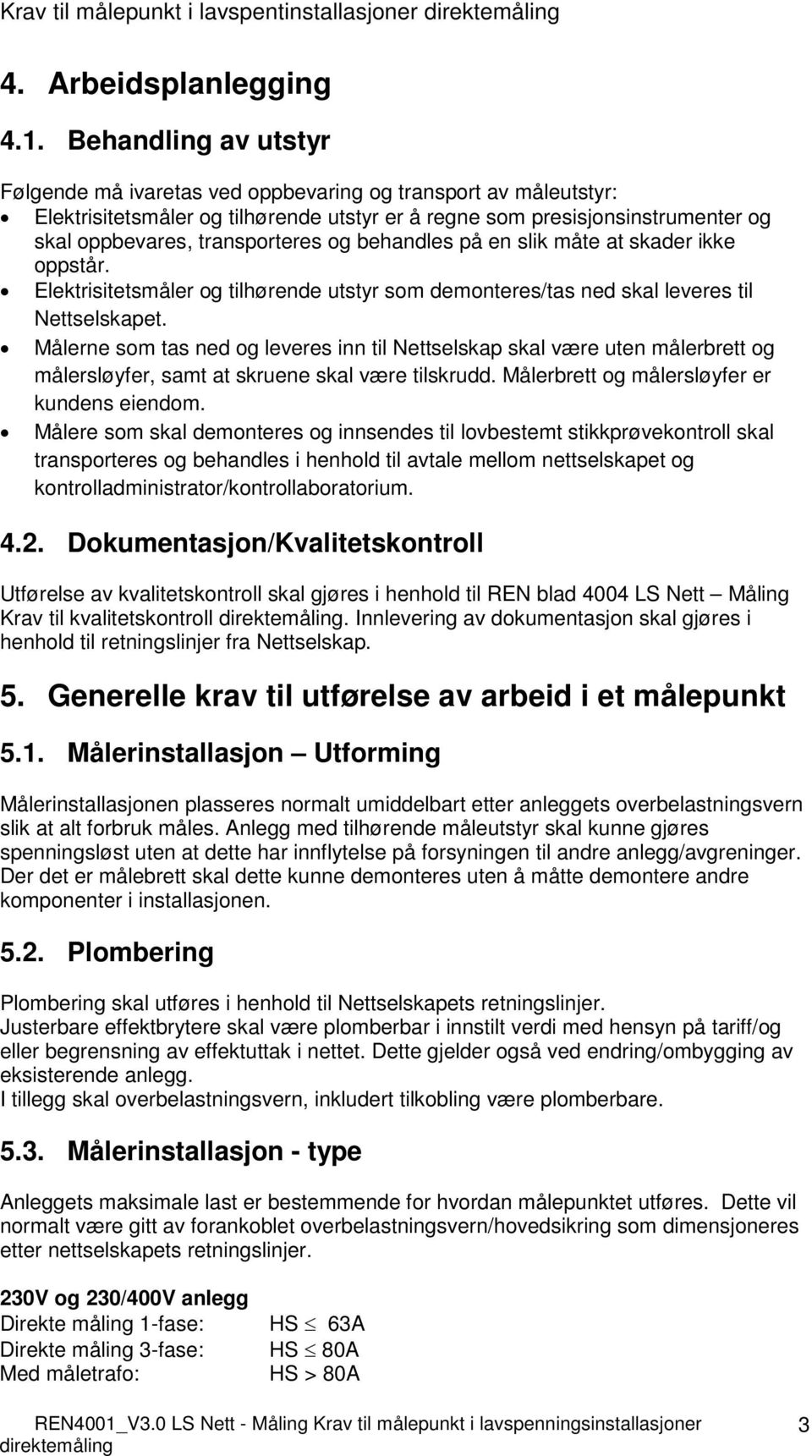 og behandles på en slik måte at skader ikke oppstår. Elektrisitetsmåler og tilhørende utstyr som demonteres/tas ned skal leveres til Nettselskapet.