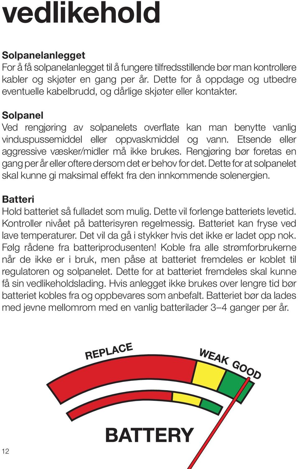 Solpanel Ved rengjøring av solpanelets overflate kan man benytte vanlig vinduspussemiddel eller oppvaskmiddel og vann. Etsende eller aggressive væsker/midler må ikke brukes.