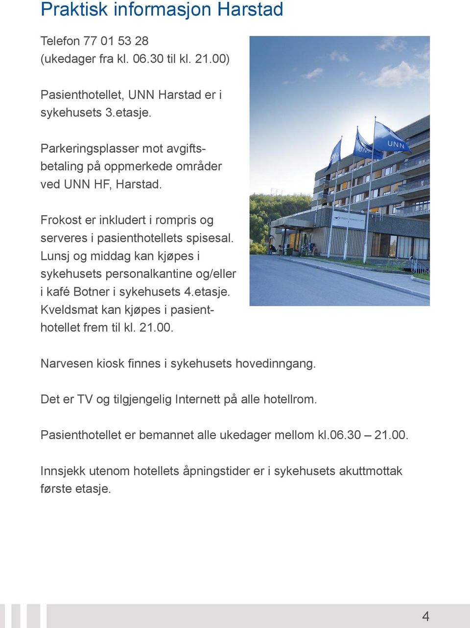 Lunsj og middag kan kjøpes i sykehusets personalkantine og/eller i kafé Botner i sykehusets 4.etasje. Kveldsmat kan kjøpes i pasienthotellet frem til kl. 21.00.