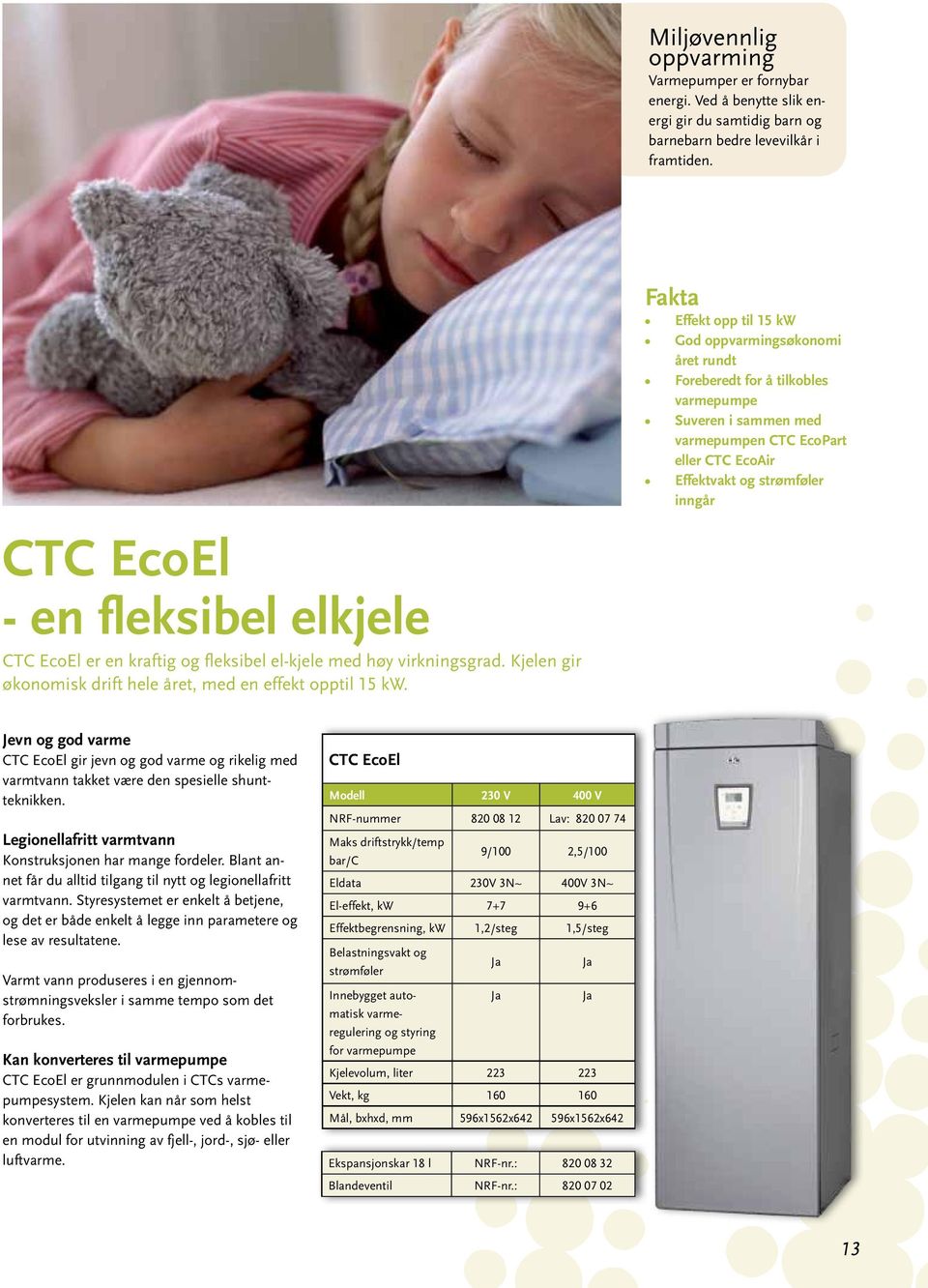 EcoEl - en fleksibel elkjele CTC EcoEl er en kraftig og fleksibel el-kjele med høy virkningsgrad. Kjelen gir økonomisk drift hele året, med en effekt opptil 15 kw.