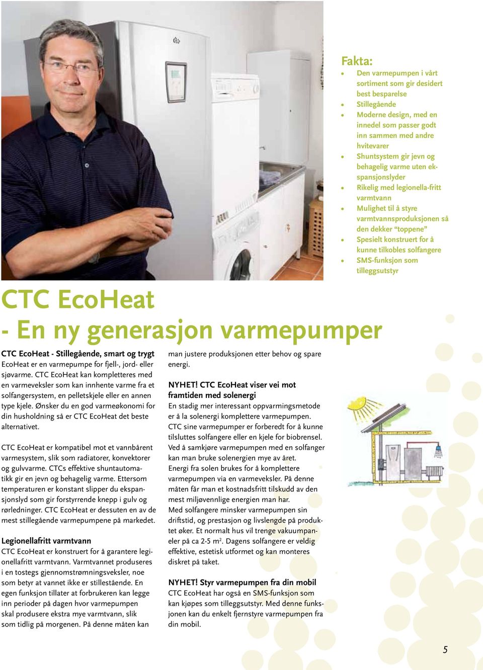 Ønsker du en god varmeøkonomi for din husholdning så er CTC EcoHeat det beste alternativet. CTC EcoHeat er kompatibel mot et vannbårent varmesystem, slik som radiatorer, konvektorer og gulvvarme.