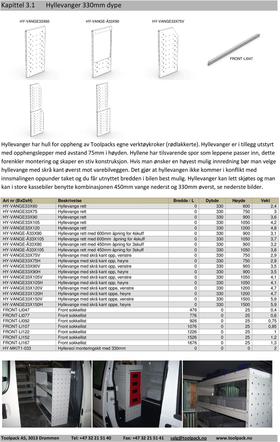 Hvis man ønsker en høyest mulig innredning bør man velge hyllevange med skrå kant øverst mot varebilveggen.