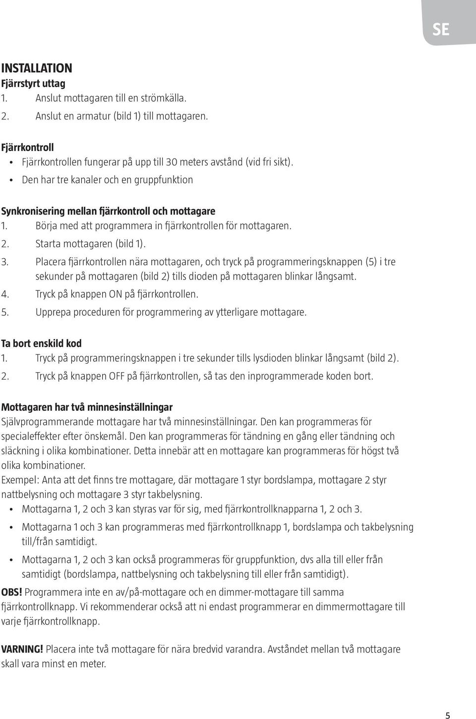 Börja med att programmera in fjärrkontrollen för mottagaren. 2. Starta mottagaren (bild 1). 3.