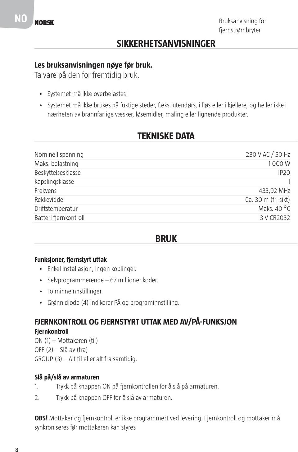 TEKNISKE DATA Nominell spenning 230 V AC / 50 Hz Maks. belastning 1 000 W Beskyttelsesklasse IP20 Kapslingsklasse I Frekvens 433,92 MHz Rekkevidde Ca. 30 m (fri sikt) Driftstemperatur Maks.