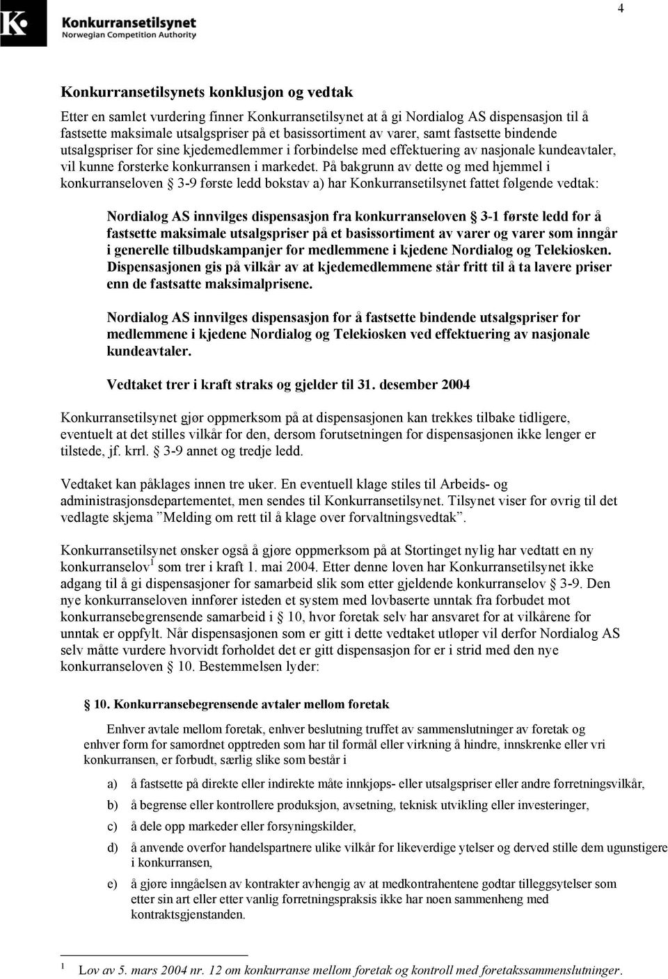 På bakgrunn av dette og med hjemmel i konkurranseloven 3-9 første ledd bokstav a) har Konkurransetilsynet fattet følgende vedtak: Nordialog AS innvilges dispensasjon fra konkurranseloven 3-1 første