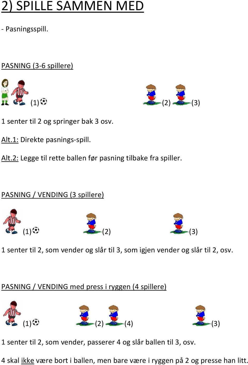 PASNING / VENDING (3 spillere) (1) (2) (3) 1 senter til 2, som vender og slår til 3, som igjen vender og slår til 2, osv.