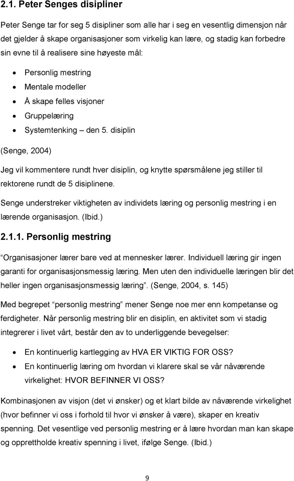 disiplin (Senge, 2004) Jeg vil kommentere rundt hver disiplin, og knytte spørsmålene jeg stiller til rektorene rundt de 5 disiplinene.