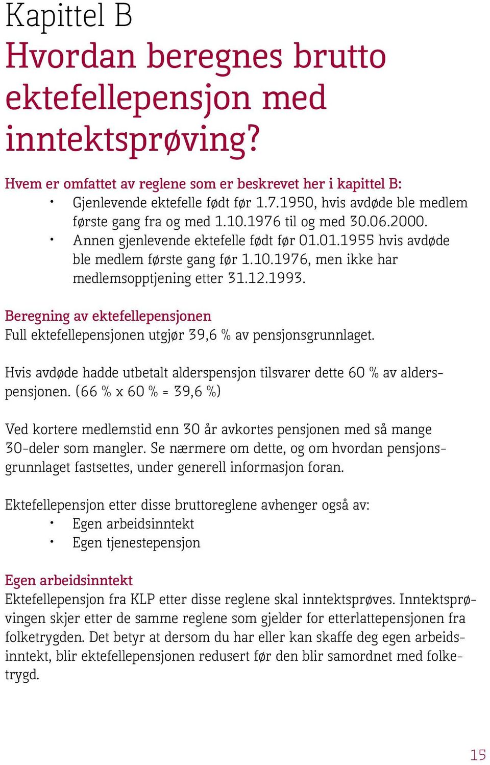 12.1993. Beregning av ektefellepensjonen Full ektefellepensjonen utgjør 39,6 % av pensjonsgrunnlaget. Hvis avdøde hadde utbetalt alderspensjon tilsvarer dette 60 % av alderspensjonen.