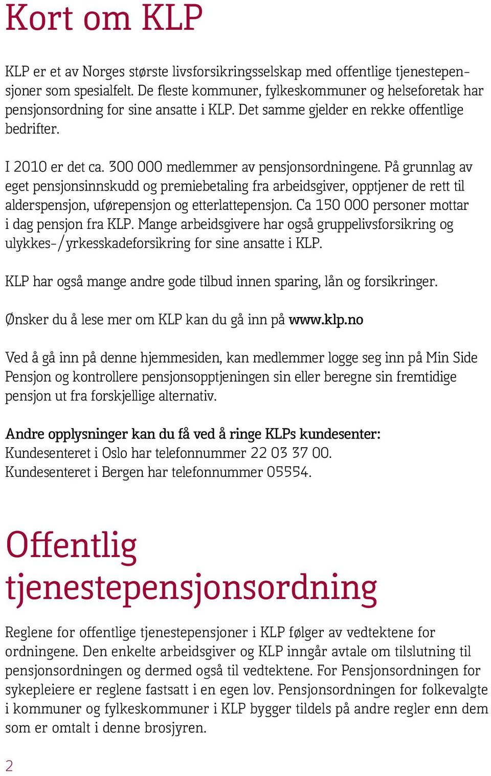 300 000 medlemmer av pensjonsordningene. På grunnlag av eget pensjonsinnskudd og premiebetaling fra arbeidsgiver, opptjener de rett til alderspensjon, uførepensjon og etterlattepensjon.