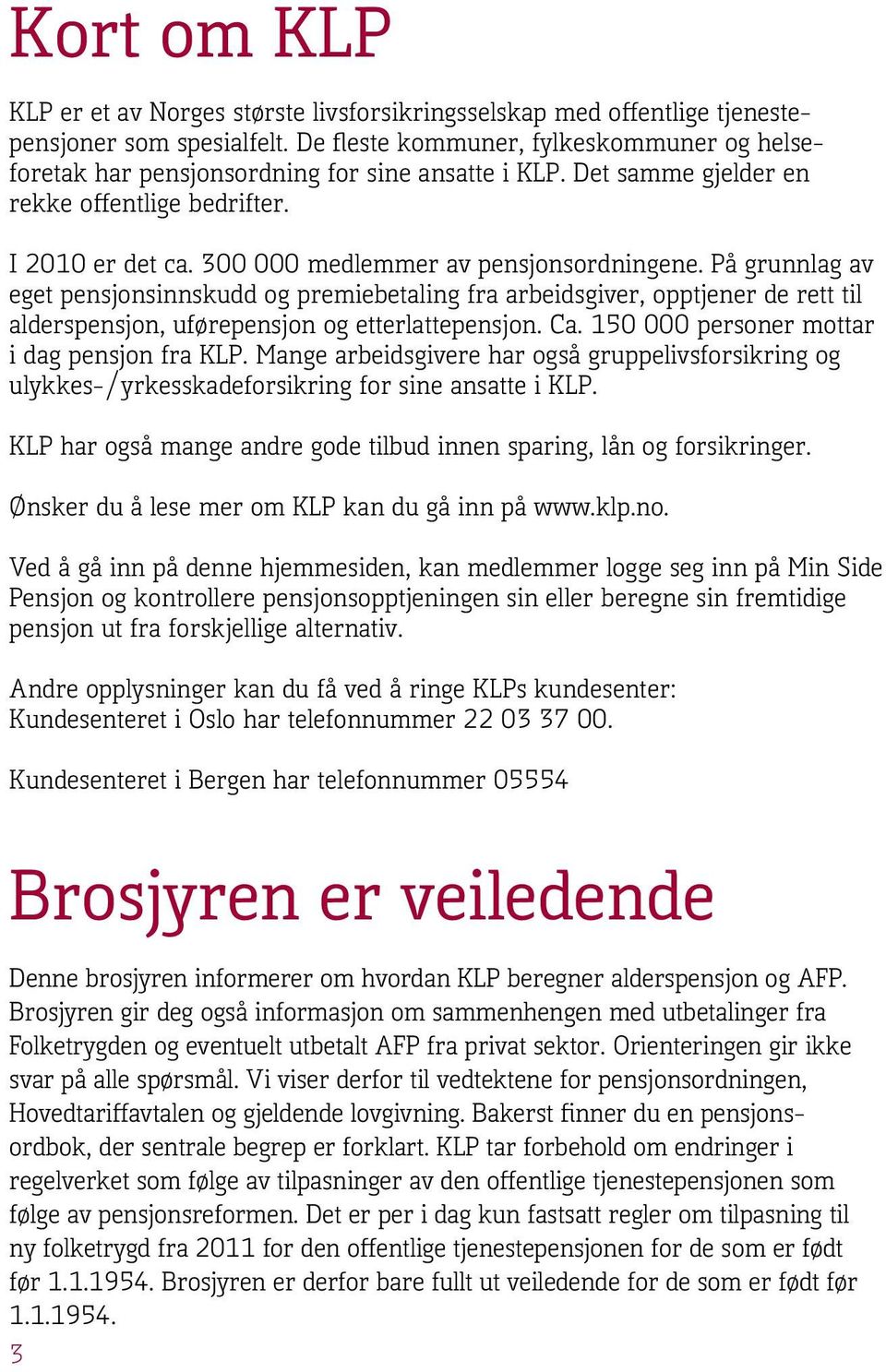 300 000 medlemmer av pensjonsordningene. På grunnlag av eget pensjonsinnskudd og premiebetaling fra arbeidsgiver, opptjener de rett til alderspensjon, uførepensjon og etterlattepensjon. Ca.