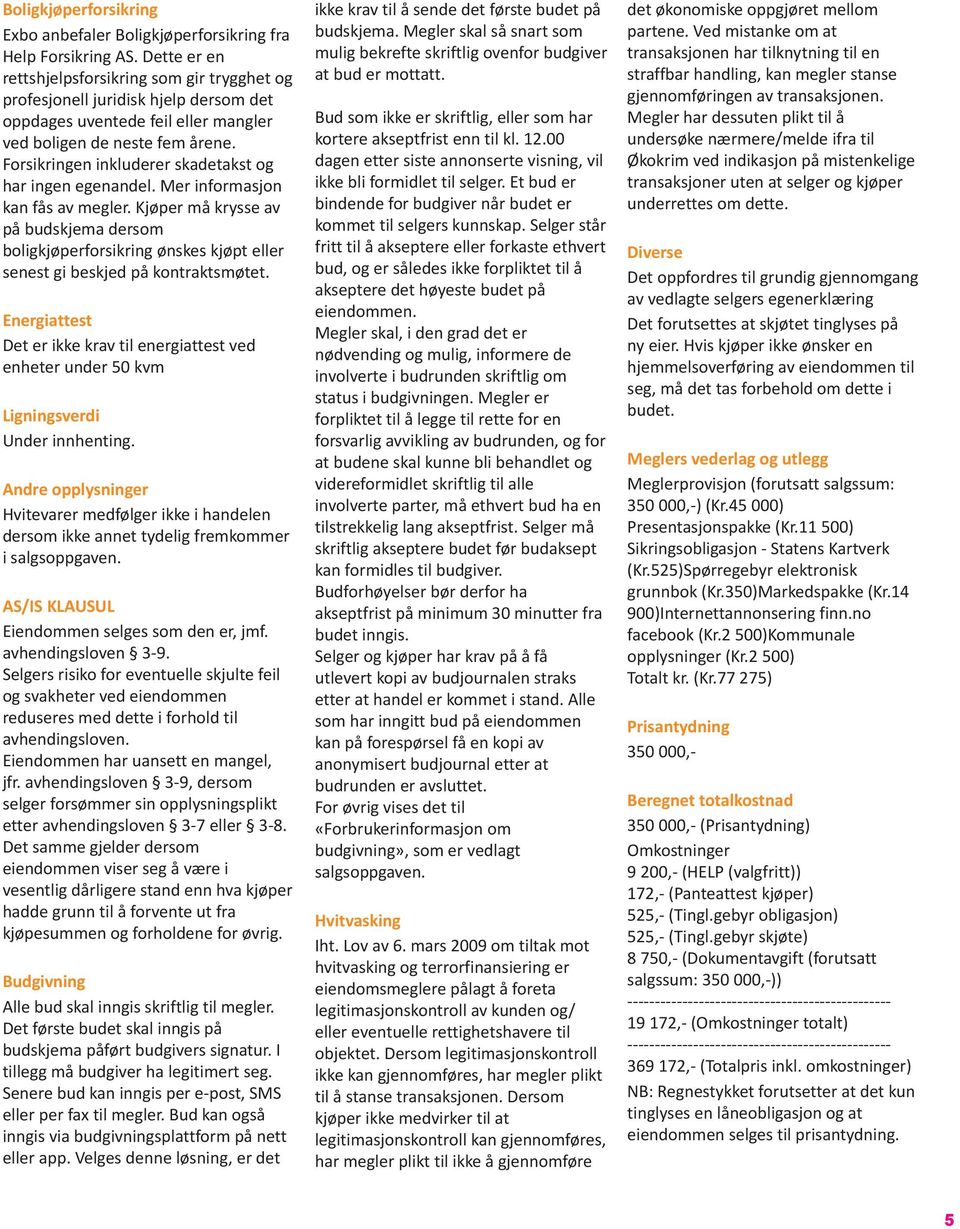 Forsikringen inkluderer skadetakst og har ingen egenandel. Mer informasjon kan fås av megler.