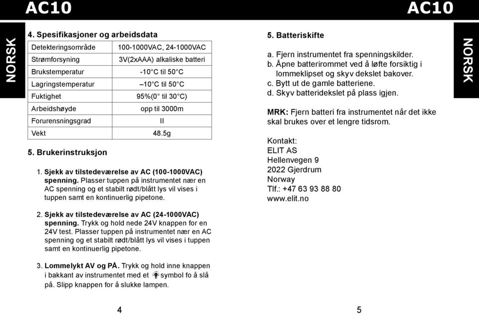 Arbeidshøyde Forurensningsgrad opp til 3000m Vekt 48.5g 5. Brukerinstruksjon 1. Sjekk av tilstedeværelse av AC (100-1000VAC) spenning.