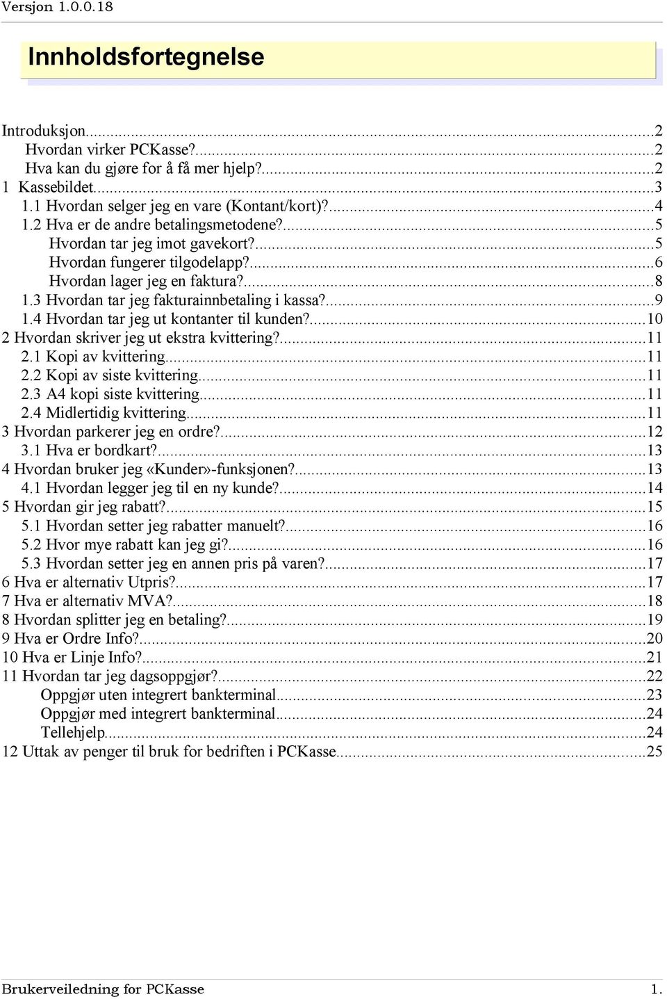 4 Hvordan tar jeg ut kontanter til kunden?...10 2 Hvordan skriver jeg ut ekstra kvittering?...11 2.1 Kopi av kvittering...11 2.2 Kopi av siste kvittering...11 2.3 A4 kopi siste kvittering...11 2.4 Midlertidig kvittering.